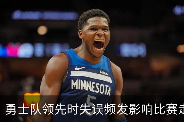 勇士队领先时失误频发影响比赛走势的分析