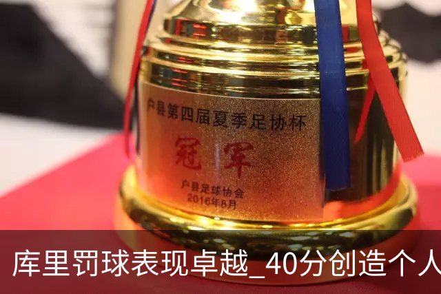库里罚球表现卓越 40分创造个人单场记录新高